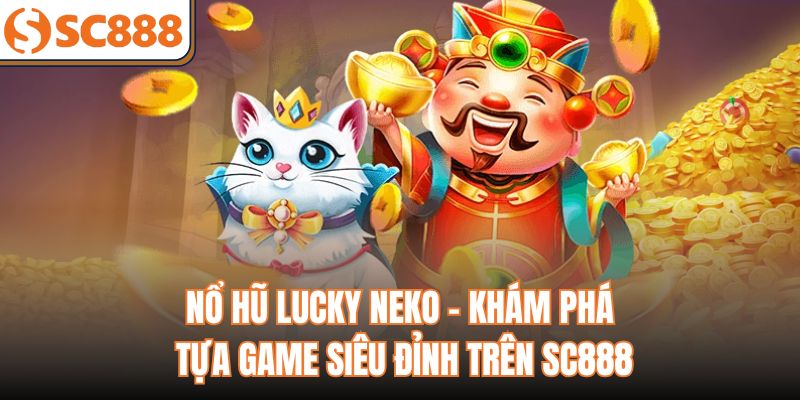 Nổ Hũ Lucky Neko - Khám Phá Tựa Game Siêu Đỉnh Trên SC888
