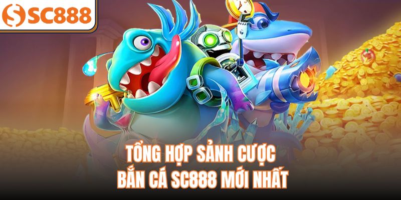 Tổng hợp sảnh cược bắn cá SC888 mới nhất
