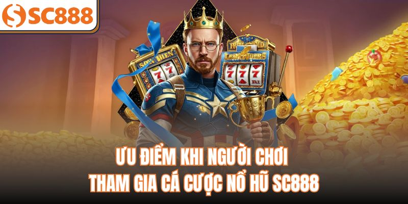 Ưu điểm khi người chơi tham gia cá cược nổ hũ sc888