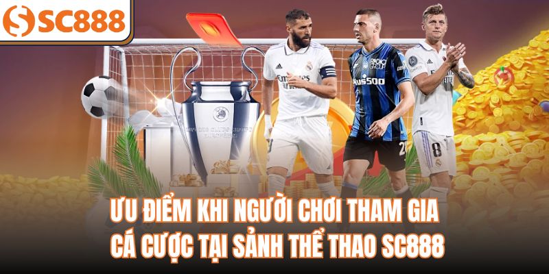 Ưu điểm khi người chơi tham gia cá cược tại sảnh thể thao sc888